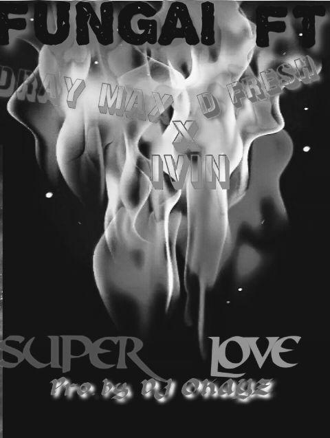Fungai_dray max_Ivin_D fresh_ _ super love