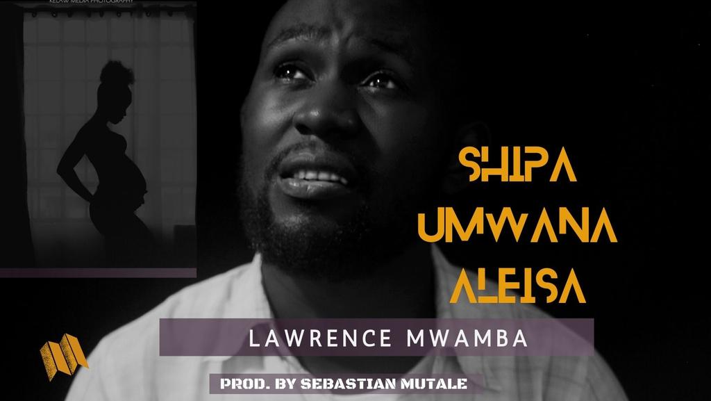 Lawrence Mwamba - Shipa Umwana aleisa